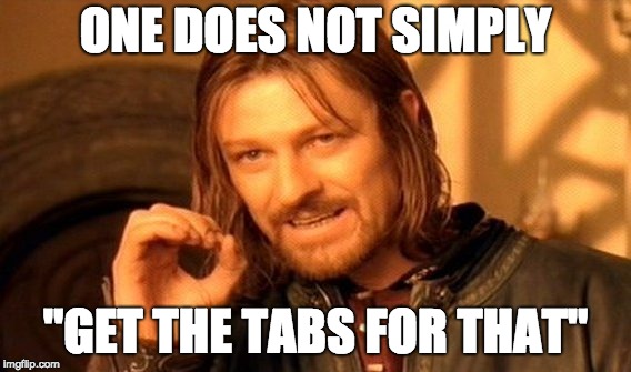 One does not simply get the tabs for that